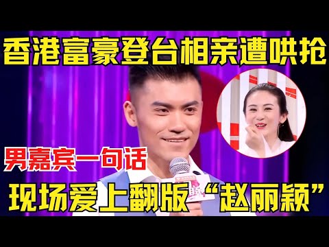 香港富豪登台相亲遭哄抢！男嘉宾一句话节目暂停！现场爱上翻版“赵丽颖”！【中国相亲秀】