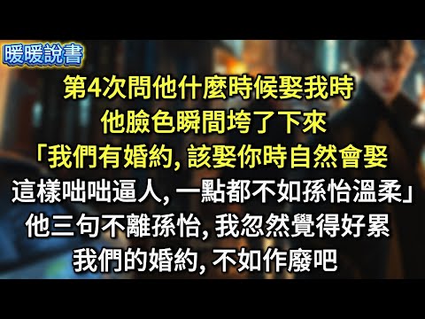 第4次問他什麼時候娶我時，他臉色瞬間垮了下來：「我們有婚約，該娶你時自然會娶，這樣咄咄逼人，一點都不如孫怡溫柔。」他三句不離孫怡，我忽然覺得好累：「我們的婚約，不如作廢吧」