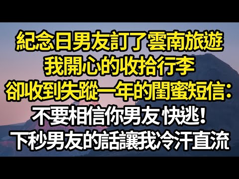 紀念日男友訂了雲南旅遊，我開心的收拾行李，卻收到失蹤一年的閨蜜短信：不要相信你男友 快逃！疑惑時男友的話讓我冷汗直流 #故事#情感#情感故事#人生#人生經驗#人生故事#生活哲學#為人哲學