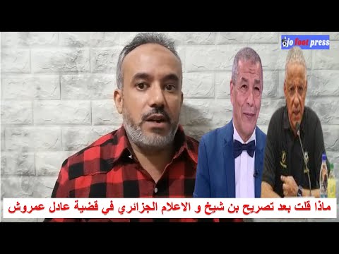 ماذا قلت بعد تصريح بن شيخ و الاعلام الجزائري في قضية عادل عمروش