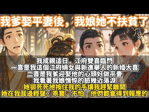 完結復仇爽文：我爹娶平妻後，我娘她不扶貧了。我成親這日，江府雙喜臨門。 一喜是我這個江府嫡女與新進舉人的新婚大喜。二喜是我爹迎娶他的心頭好做平妻。我娘在我耳邊輕聲說：乖寶，不怕，他們都會得到報應的。