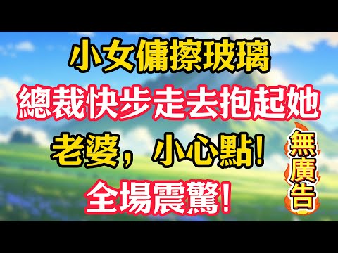 小女傭擦玻璃，總裁快步走去抱起她：老婆，小心點！全場震驚！#情感故事