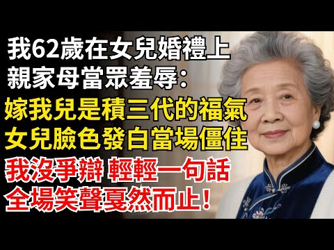 我62歲在女兒婚禮上,親家母當眾羞辱:嫁我兒是積三代的福氣,女兒臉色發白當場僵住,我沒爭辯 輕輕一句話,全場笑聲戛然#晚年生活#中老年生活#為人處世#生活經驗#情感故事