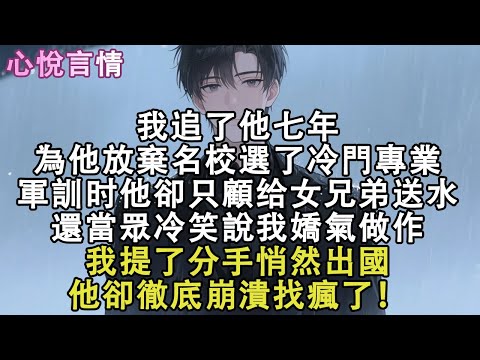我追了他七年，為他放棄名校選了冷門專業，軍訓第六天他卻只顧“女兄弟”，還當眾冷笑說我嬌氣做作，我提了分手悄然出國，他卻徹底崩潰找瘋了！#小說 #故事 #言情
