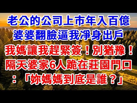 老公的公司上市年入百億，婆婆翻臉逼我凈身出戶，我媽讓我趕緊簽字別猶豫！隔天婆家6口人跪在我家莊園門口：“妳媽媽到底是誰？”#思妤說故事#為人處世#生活經驗#情感故事#晚年哲理#說故事#完結文#原創故事