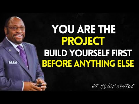 You Are the Project — Build Yourself First Before Anything Else -  Myles Munroe Life Changing Video