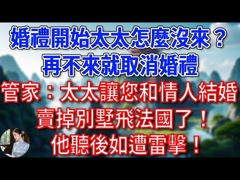 “婚禮開始太太怎麼沒來？再不來就取消婚禮”，管家：太太讓您和情人結婚，賣掉別墅飛法國了！老公聽後如遭雷擊！#為人處世#生活經驗#情感故事#故事#小說#戀愛#情感#婚姻