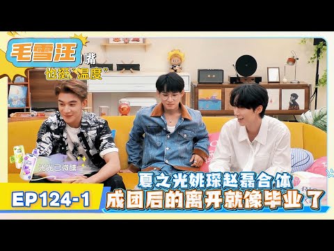 《毛雪汪》EP124-1：夏之光姚琛赵磊合体,成团后的离开就像毕业了!     | MAO XUE WANG | 腾讯视频