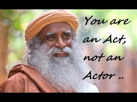 Sadhguru- you are an act, not an  actor