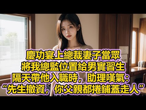 慶功宴上總裁妻子當眾將我總監位置給男實習生，隔天帶他入職時，助理嘆氣：“先生撤資，你父親都捲鋪蓋走人”