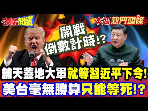 開戰倒數計時!? 鋪天蓋地大軍"就等習近平下令!?" | 美國毫無勝算"手撕解放軍想太美!?" 台灣陷入内戰命懸一線!?亮哥：軍方的蜂群作戰有了! 本週熱門頭條 @頭條開講HeadlinesTalk