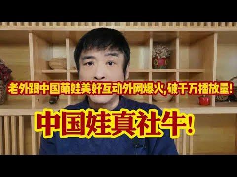 老外跟中国萌娃美好互动外网爆火,破千万播放量!外网友夸上了! #万万没想到 #涨知识 #知识分享 #科普 #正能量