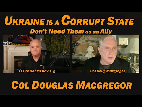 Col Doug Macgregor: Ukraine is a Corrupt State, Don't Need Them as an Ally