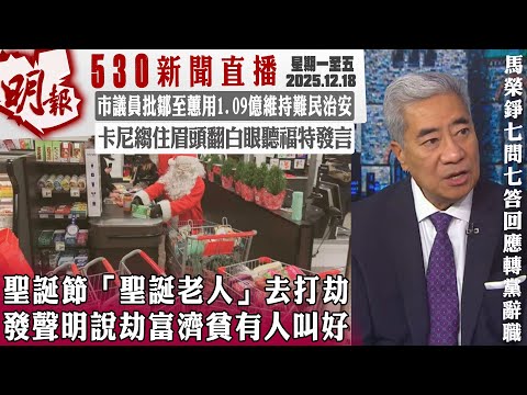 明報五點半新聞直播 (2025.12.18) ︳聖誕節「聖誕老人」去打劫 發聲明說劫富濟貧有人叫好︳市議員批鄒至蕙用1.09億維持難民治安︳卡尼縐住眉頭翻白眼聽福特發言︳馬榮錚七問七答回應轉黨辭職