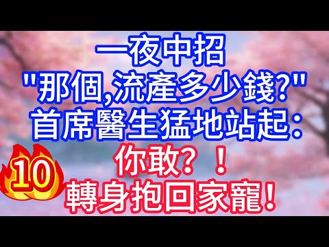 【10】一夜中招「那個，流產多少錢？」首席醫生猛地站起：你敢？！轉身抱回家寵！