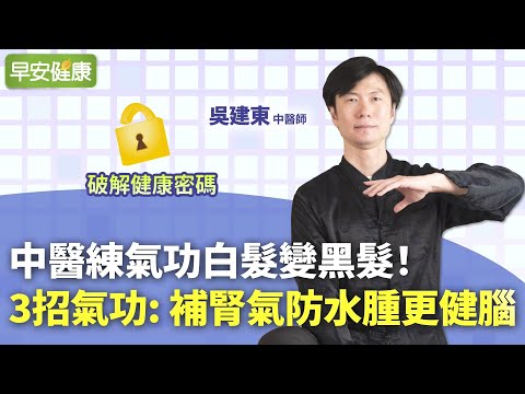 中醫練氣功白髮變黑髮！簡單3招氣功，補腎氣防水腫更健腦︱吳建東 中醫師【早安健康】