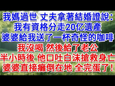 我媽過世丈夫拿著結婚證說：我有資格分走20億遺產！婆婆給我送了一杯奇怪的咖啡，我沒喝 然後給了老公，半小時後 他口吐白沫搶救身亡。婆婆直接癱倒在地：全完蛋了#情感故事#故事#小說#戀愛#情感#婚姻