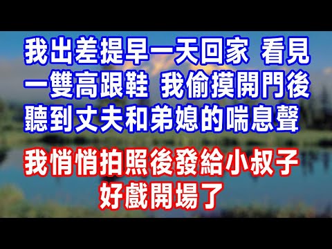 我出差提早一天回家，看見一雙高跟鞋在門口，我偷摸開門後，聽到丈夫和弟媳的喘息聲！我悄悄拍照後發給小叔子，好戲開場了！#人生感悟 #故事分享 #故事頻道 #生活經驗 #为人处世 #打脸