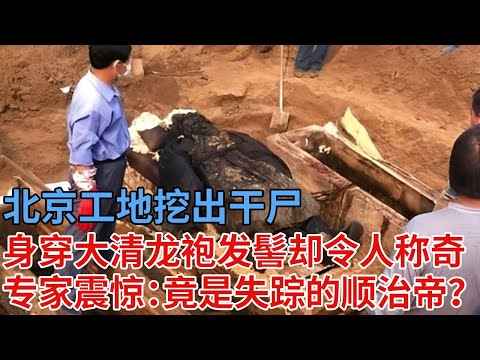 北京工地挖出干尸，身穿大清龙袍，发髻却令人称奇，专家看到面部大吃一惊：可能是失踪的顺治帝！【解密】