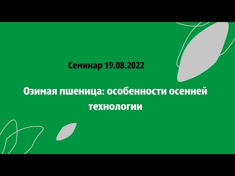 Семинар 19.08.2022. Озимая пшеница: особенности осенней технологии