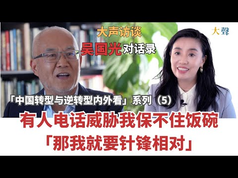 吴国光：中国来电威胁我保不住饭碗 我就针锋相对｜中国转型与逆转型内外看大声对话录5｜发声的意义｜自我实现｜思想对现实的作用｜公共的声音