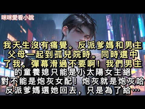 我天生沒有痛覺。反派爹媽和男主父母一起到孤兒院時。同時選中了我。彈幕滑過：【不要啊！我們男主的童養媳只能是小太陽女主！絕對不能是炮灰女配…#一口氣看完 #甜寵 #小說 