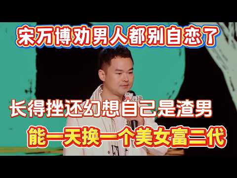 宋万博劝男人都别自恋了！长得又挫又土，还幻想自己是渣男，能一天换一个美女？！#宋万博 #脱口秀#喜剧脱口秀#搞笑段子#综艺#搞笑#现场搞笑#现场脱口秀#单口喜剧