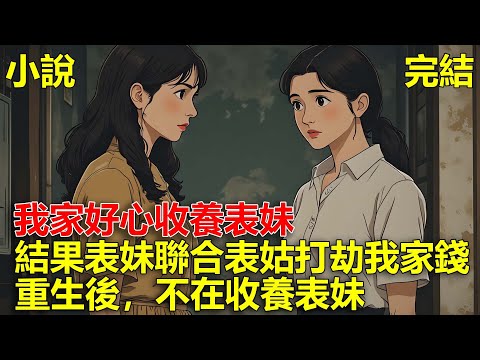 表妹被姑姑拋棄，我家好心收養表妹，結果表妹聯合表姑打劫我家的錢，我阻攔還被她捅死，重生後，不在收養表妹！