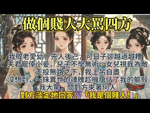 完結穿越爽文：溫良恭儉讓不如做個賤人大罵人四方。爹娘從小教育我要做一個好人，我敬老愛幼先人後己可日子卻越過越糟。夫君寵倖小妾子女不學無術，走投無路之下我上吊自盡。沒想到一抹賤人的魂魄趁機搶佔了我的軀殼