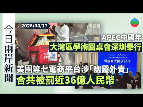 今日兩岸新聞重點：美團等七間電商平台涉「幽靈外賣」　合共被罰近36億人民幣｜APEC中國年大灣區學術圓桌會深圳舉行　學者指APEC可助中美緩和關係｜無綫新聞｜TVB News｜2026/04/17