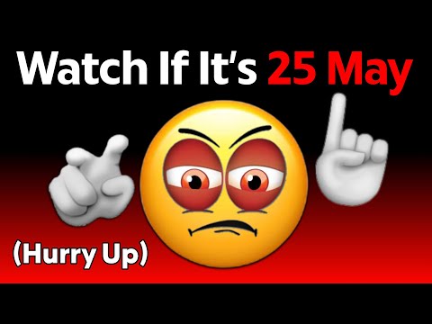 Watch This If It's 25 May...(Hurry Up!)
