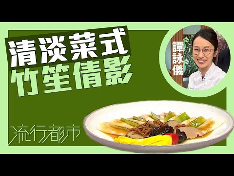 流行都市｜清淡菜式 竹笙倩影｜譚詠儀