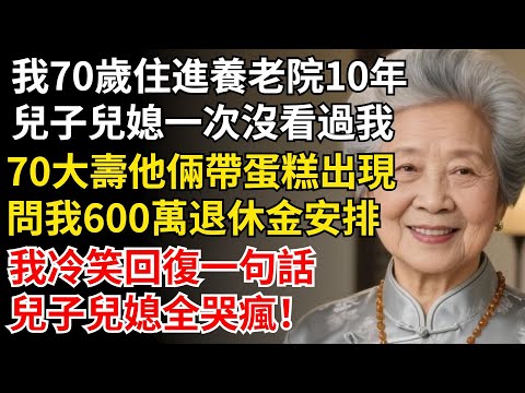 我70歲住進養老院10年，兒子兒媳一次沒看過我，70大壽他倆問我600萬退休金安排，我冷笑回復一句話，兒子兒媳全哭瘋！#晚年生活#中老年生活#為人處世#生活經驗#情感故事#幸福人生#上了年紀該明白的事