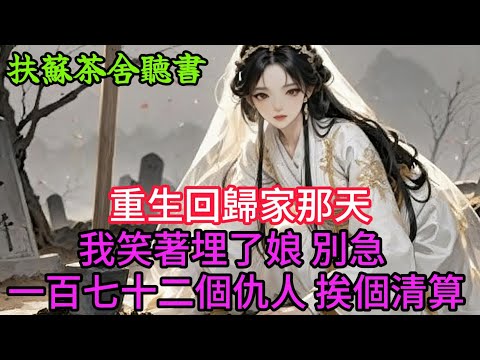 【完結爽文】重生回歸家那天 我笑著埋了娘 別急 一百七十二個仇人 挨個清算...#小説 #原創 #古言 #完結#爽文