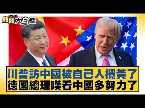 川普訪中國被自己人攪黃了  德國總理嘆看中國多努力了【#新聞大白話】20260228 5｜#謝寒冰 #楊永明 #呂禮詩 @tvbstalk
