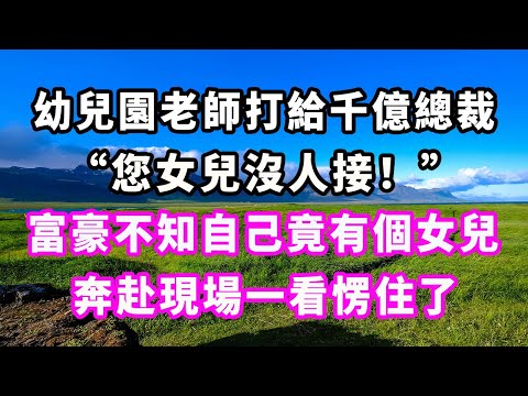 幼兒園老師打給千億總裁：“您女兒沒人接！”富豪不知自己竟有個女兒，奔赴現場一看愣住了#爽文#大女主#現實情感#家庭