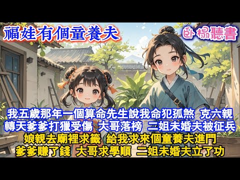 【古代團寵】我五歲那年，算命先生說我命犯孤煞克六親，轉天爹爹打獵受傷，大哥落榜，未婚夫被征兵，娘親去廟裡求籤，給我求來個童養夫，爹爹賺錢，大哥求學順，二姐未婚夫立功#爽文 #情感 #故事頻道 #古風