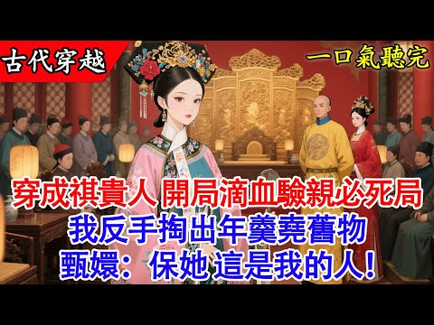 【完結小說】穿成甄嬛傳祺貴人，開局滴血驗親必死局！我反手掏出年羹堯舊物，甄嬛：保她，這是我的人！#古言 #穿越 #有聲書 #完結 #小說 #宮鬥 #甄嬛传