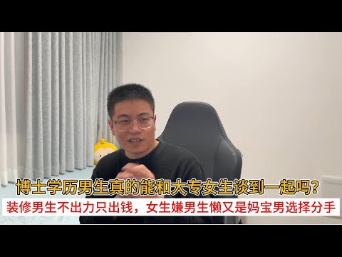博士学历男生真的能和大专女生谈到一起吗？装修男生不出力只出钱，女生嫌男生懒又是妈宝男选择分手