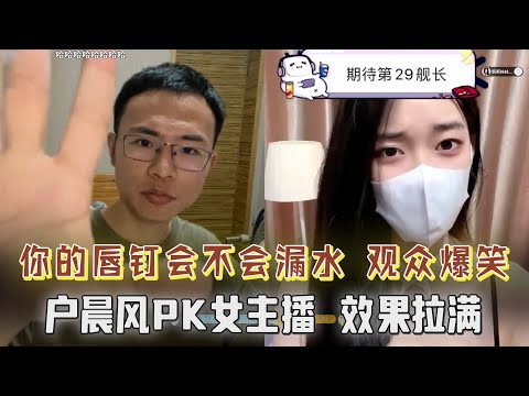 “你的唇钉会不会漏水，现场演示被呛水，观众爆笑”！户晨风PK女主播，两边互怼效果拉满【户晨风直播2023.06.01】