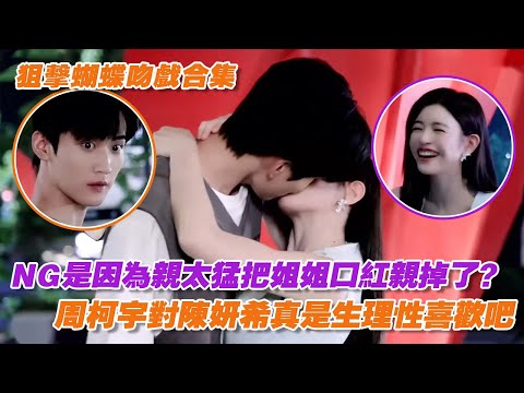 狙擊蝴蝶吻戲NG合集！NG是因為親太猛把姐姐口紅親掉了？周柯宇對陳妍希真是生理性喜歡吧！【狙擊蝴蝶】【吻戲合集】