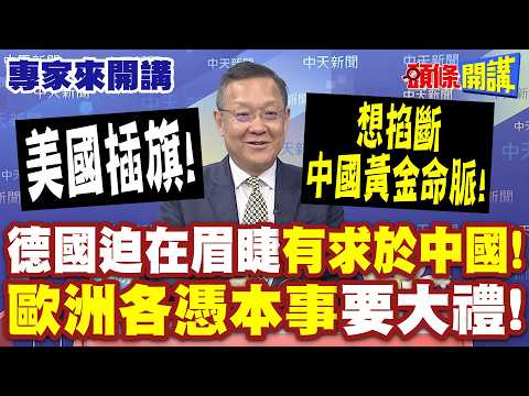 歐洲各憑本事要大禮！德國迫在眉睫“有求於中國”！|美國插旗“想掐斷中國黃金命脈 ”【頭條開講】專家來開講@頭條開講HeadlinesTalk