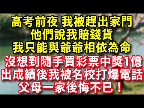 高考前夜父母把我趕出家門他們說我賠錢貨我只能與爺爺相依為命高考考完 沒想到隨手買彩票中獎1億出成績後我被名校打爆電話父母一家後悔不已！#人生感悟 #健康 #情感故事  #老年生活 #家庭 #故事