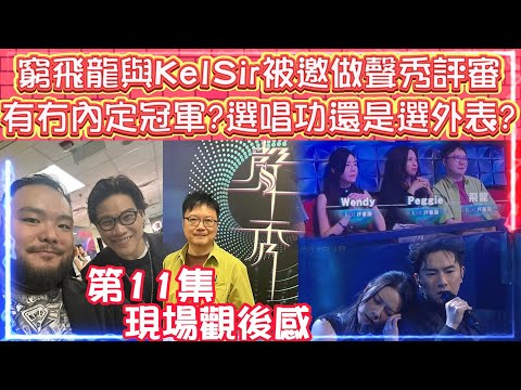 窮飛龍與Kel Sir被邀做聲秀評審 | 第11集現場觀後感 | 有冇內定冠軍? | 到底選唱功還是外表重要