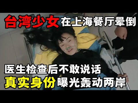 24岁台湾少女独自离家出走, 竟在上海餐厅晕倒, 医生检查后不敢说话, 真实身份曝光轰动全国｜走进急诊