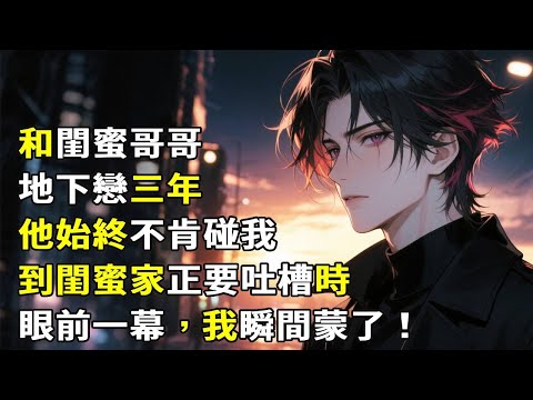 和闺蜜哥哥地下恋三年，他始终不肯碰我，到闺蜜家正要吐槽时，眼前一幕，我瞬间蒙了#故事頻道 #故事分享 #小說 #情感故事 #心月言情