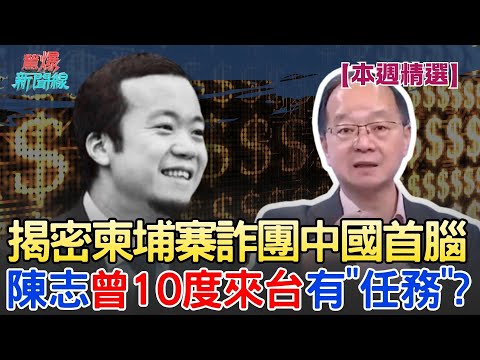 【本週精選】一天賺9億？揭密柬埔寨詐團首腦 陳志曾10度來台有「秘密任務」？│【驚爆新聞線】│三立新聞台
