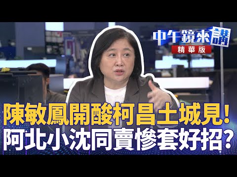 陳敏鳳開酸柯昌土城見！　阿北小沈同賣慘套好招？｜陳敏鳳 苗博雅 卓冠廷 吳靜怡｜潘照文｜【#中午鏡來講】20251219