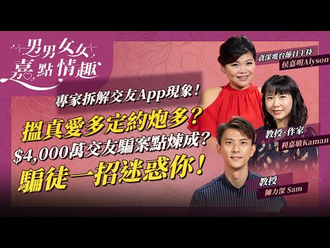 專家拆解交友App現象！大部分玩家係為咗咁！「約炮清單」有咩選項？$4,000萬網上交友騙案如何煉成？甚麼令受害人陷入「痴迷」？ | 健康談性  | 男男女女·嘉點情趣 | 侯嘉明、利嘉敏