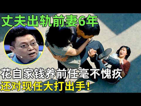 丈夫出轨前妻6年，花自家钱养前任毫不愧疚，还对现任大打出手！【王芳王为念情感调解】